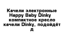 Качели электронные Happy Baby Dinky - компактное кресло-качели Dinky, подойдёт д